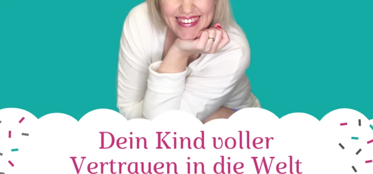 Dein Kind voller Vertrauen in die Welt entlassen Dein Kind voller Vertrauen in die Welt entlassen